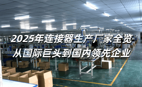 2025年连接器生产厂家全览：从国际巨头到国内领先企业