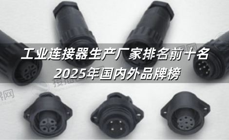 工业连接器生产厂家排名前十名 2025年国内外品牌榜
