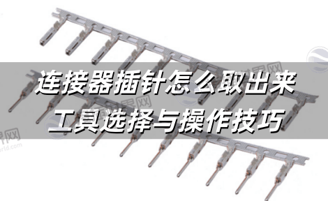 连接器插针怎么取出来 工具选择与操作技巧