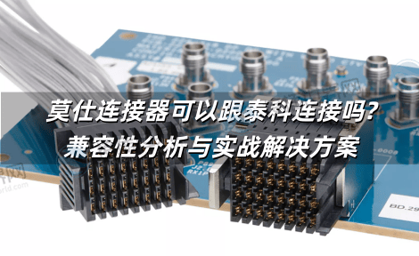 莫仕连接器可以跟泰科连接吗?兼容性分析与实战解决方案