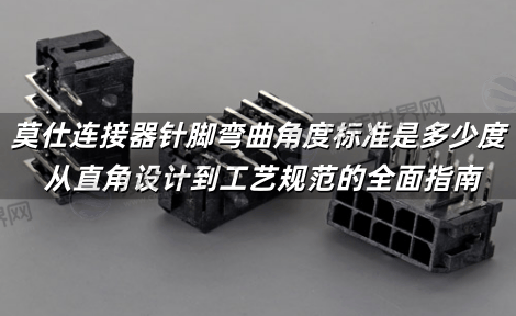 莫仕连接器针脚弯曲角度标准是多少度 从直角设计到工艺规范的全面指南