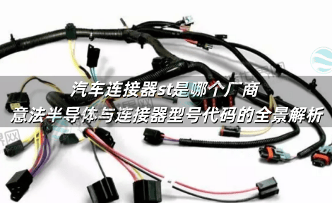 汽车连接器st是哪个厂商 意法半导体与连接器型号代码的全景解析