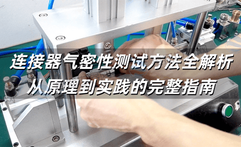 连接器气密性测试方法全解析 从原理到实践的完整指南