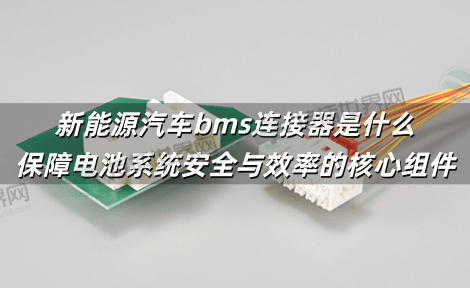 新能源汽车bms连接器是什么 保障电池系统安全与效率的核心组件