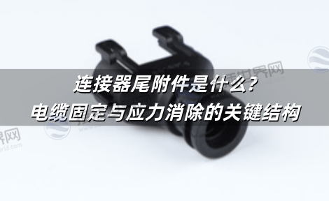连接器尾附件是什么?电缆固定与应力消除的关键结构