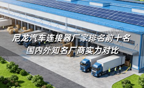 尼龙汽车连接器厂家排名前十名 国内外知名厂商实力对比