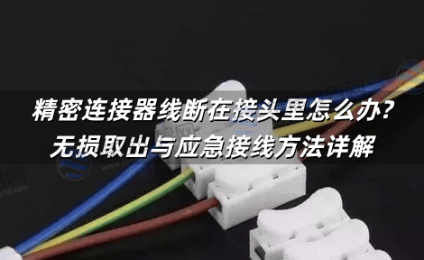 精密连接器线断在接头里怎么办?无损取出与应急接线方法详解