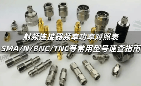 射频连接器频率功率对照表 SMA/N/BNC/TNC等常用型号速查指南