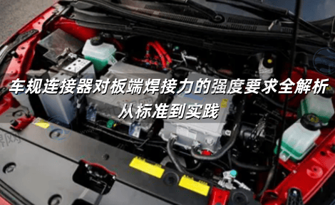 车规连接器对板端焊接力的强度要求全解析：从标准到实践