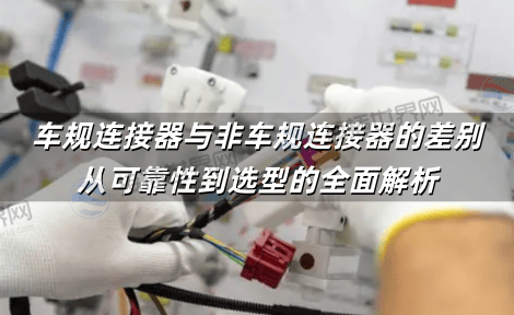 车规连接器与非车规连接器的差别：从可靠性到选型的全面解析