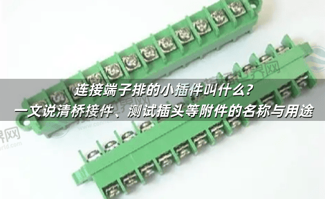 连接端子排的小插件叫什么?一文说清桥接件、测试插头等附件的名称与用途