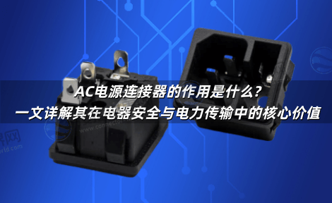 AC电源连接器的作用是什么?一文详解其在电器安全与电力传输中的核心价值