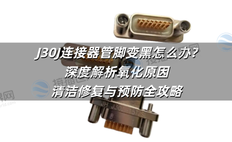 J30J连接器管脚变黑怎么办?深度解析氧化原因、清洁修复与预防全攻略