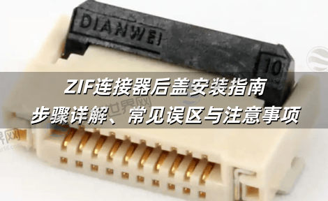 ZIF连接器后盖安装指南：步骤详解、常见误区与注意事项