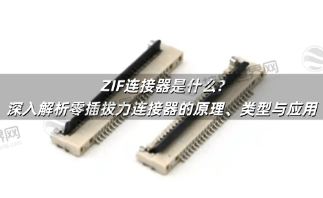 ZIF连接器是什么?深入解析零插拔力连接器的原理、类型与应用