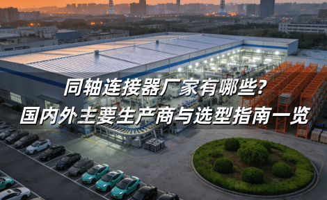 同轴连接器厂家有哪些?国内外主要生产商与选型指南一览