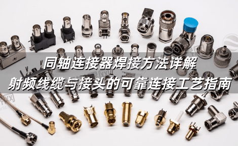 同轴连接器焊接方法详解 射频线缆与接头的可靠连接工艺指南